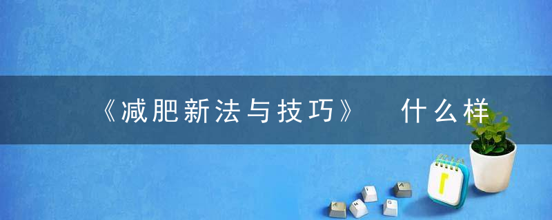 《减肥新法与技巧》 什么样的肥胖才能采用脂肪抽吸术，减肥新法与技巧